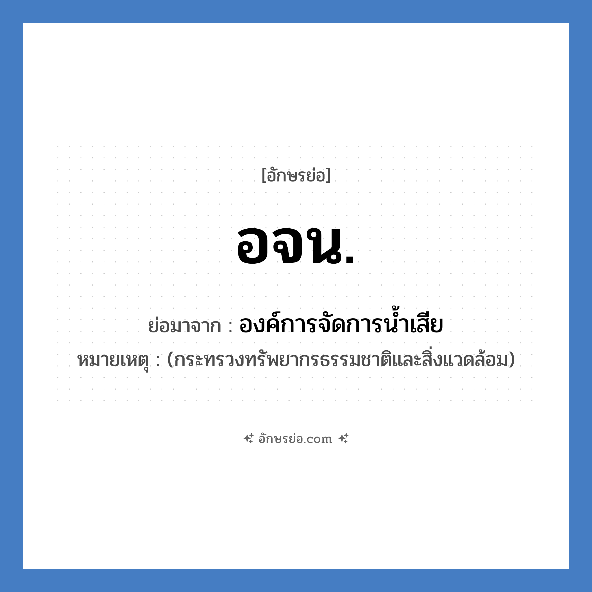 อจน. ย่อมาจาก?, อักษรย่อ อจน. ย่อมาจาก องค์การจัดการน้ำเสีย หมายเหตุ (กระทรวงทรัพยากรธรรมชาติและสิ่งแวดล้อม)