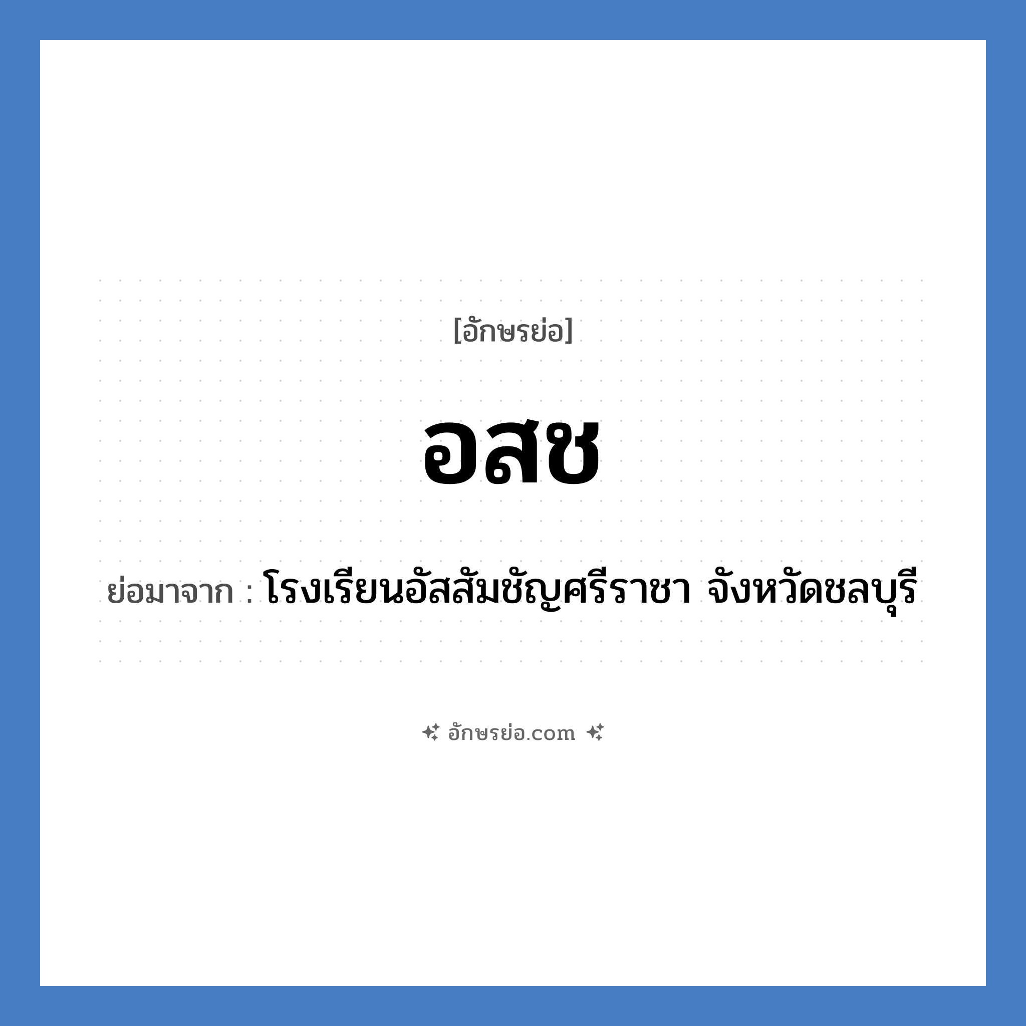 อ.ส.ช. ย่อมาจาก?, อักษรย่อ อสช ย่อมาจาก โรงเรียนอัสสัมชัญศรีราชา จังหวัดชลบุรี หมวด ชื่อโรงเรียน หมวด ชื่อโรงเรียน