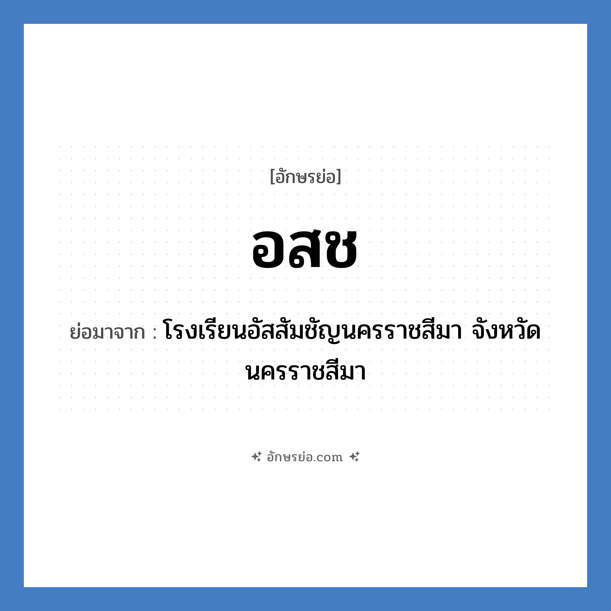 อ.ส.ช. ย่อมาจาก?, อักษรย่อ อสช ย่อมาจาก โรงเรียนอัสสัมชัญนครราชสีมา จังหวัดนครราชสีมา หมวด ชื่อโรงเรียน หมวด ชื่อโรงเรียน