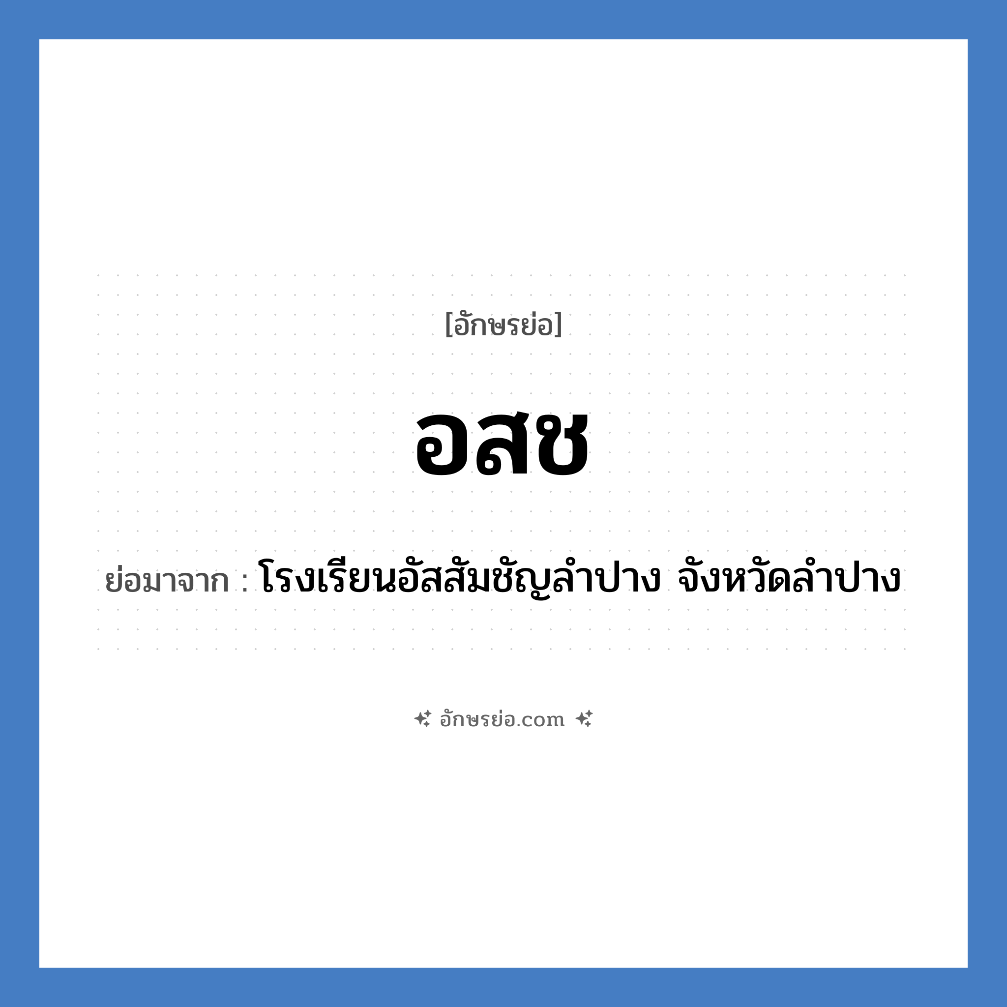 อ.ส.ช. ย่อมาจาก?, อักษรย่อ อสช ย่อมาจาก โรงเรียนอัสสัมชัญลำปาง จังหวัดลำปาง หมวด ชื่อโรงเรียน หมวด ชื่อโรงเรียน