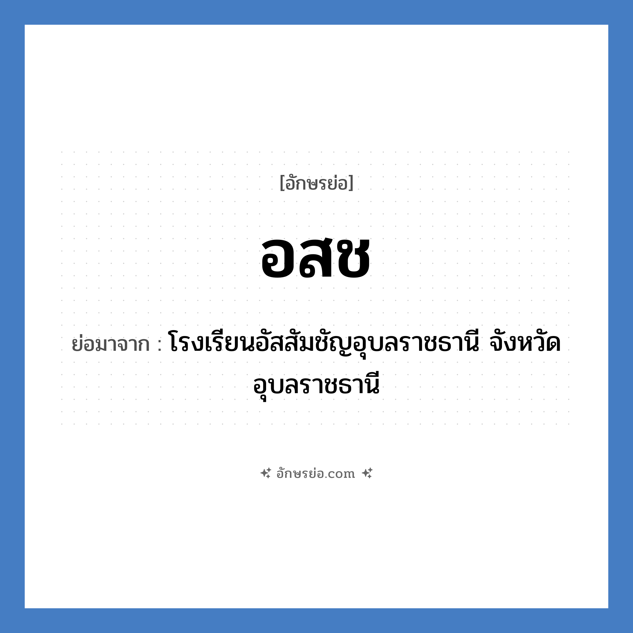 อ.ส.ช. ย่อมาจาก?, อักษรย่อ อสช ย่อมาจาก โรงเรียนอัสสัมชัญอุบลราชธานี จังหวัดอุบลราชธานี หมวด ชื่อโรงเรียน หมวด ชื่อโรงเรียน