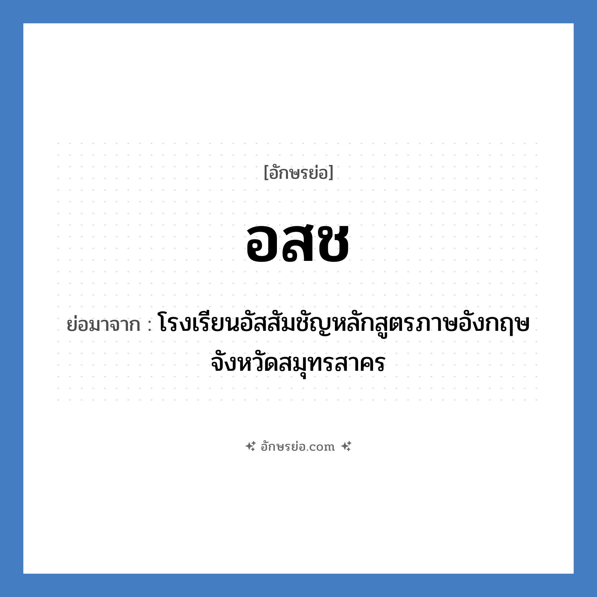 อ.ส.ช. ย่อมาจาก?, อักษรย่อ อสช ย่อมาจาก โรงเรียนอัสสัมชัญหลักสูตรภาษอังกฤษ จังหวัดสมุทรสาคร หมวด ชื่อโรงเรียน หมวด ชื่อโรงเรียน